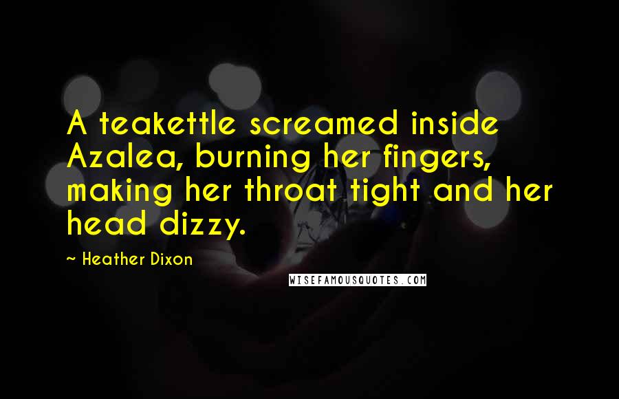 Heather Dixon Quotes: A teakettle screamed inside Azalea, burning her fingers, making her throat tight and her head dizzy.