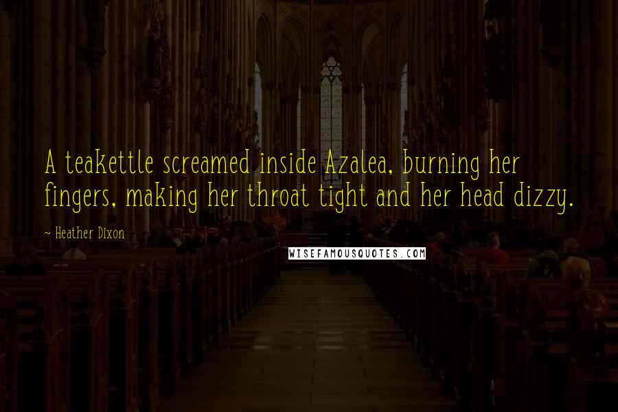 Heather Dixon Quotes: A teakettle screamed inside Azalea, burning her fingers, making her throat tight and her head dizzy.