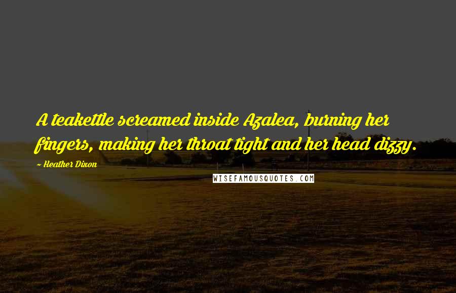 Heather Dixon Quotes: A teakettle screamed inside Azalea, burning her fingers, making her throat tight and her head dizzy.