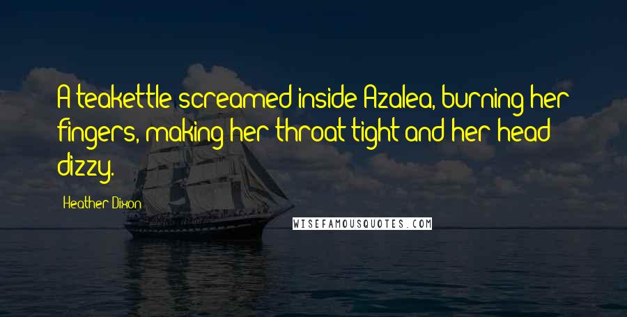 Heather Dixon Quotes: A teakettle screamed inside Azalea, burning her fingers, making her throat tight and her head dizzy.