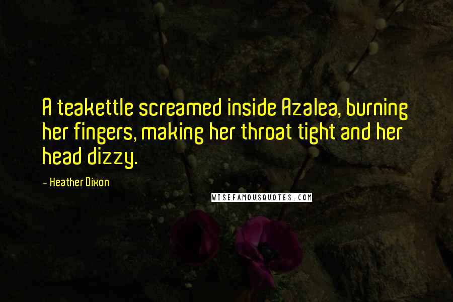 Heather Dixon Quotes: A teakettle screamed inside Azalea, burning her fingers, making her throat tight and her head dizzy.