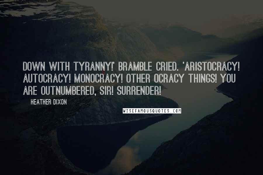 Heather Dixon Quotes: Down with tyranny!' Bramble cried. 'Aristocracy! Autocracy! Monocracy! Other ocracy things! You are outnumbered, sir! Surrender!