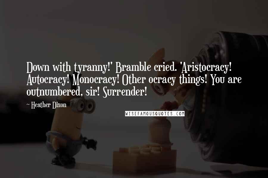 Heather Dixon Quotes: Down with tyranny!' Bramble cried. 'Aristocracy! Autocracy! Monocracy! Other ocracy things! You are outnumbered, sir! Surrender!