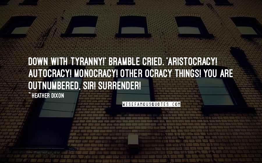 Heather Dixon Quotes: Down with tyranny!' Bramble cried. 'Aristocracy! Autocracy! Monocracy! Other ocracy things! You are outnumbered, sir! Surrender!