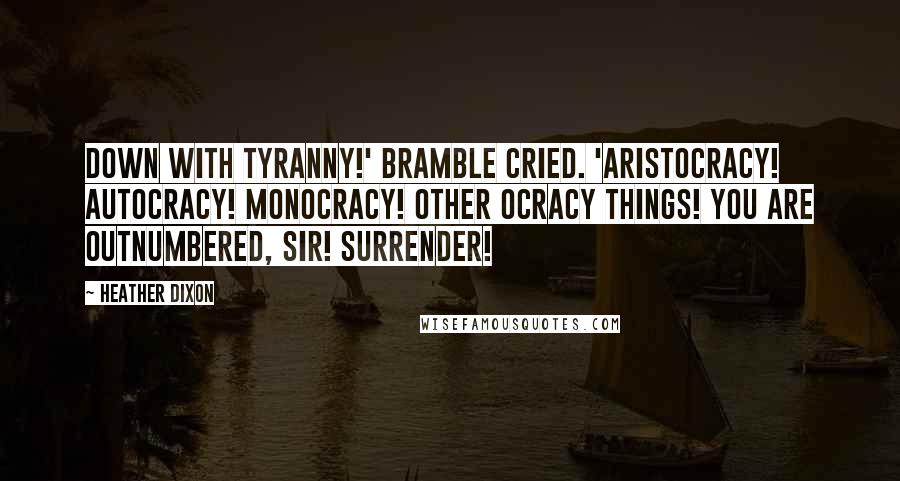 Heather Dixon Quotes: Down with tyranny!' Bramble cried. 'Aristocracy! Autocracy! Monocracy! Other ocracy things! You are outnumbered, sir! Surrender!