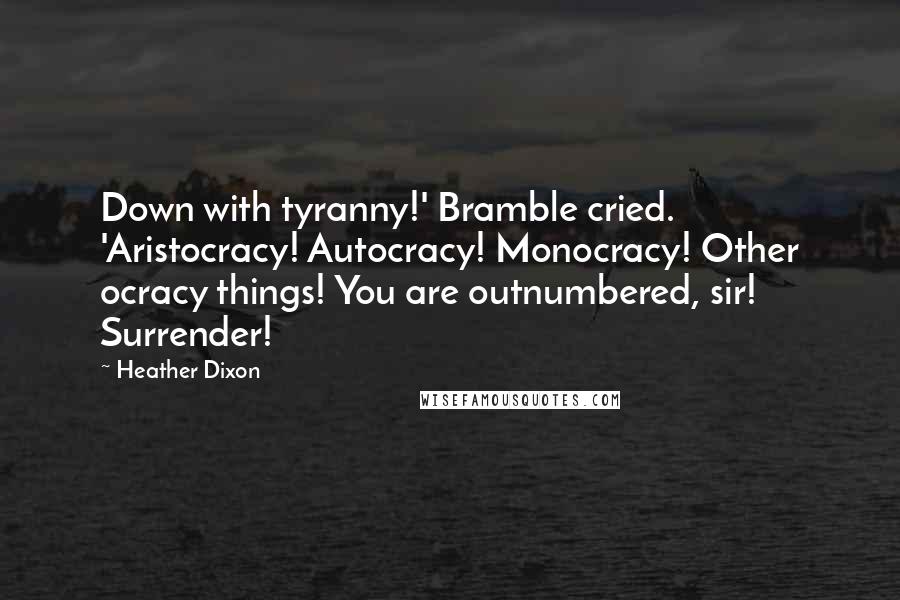 Heather Dixon Quotes: Down with tyranny!' Bramble cried. 'Aristocracy! Autocracy! Monocracy! Other ocracy things! You are outnumbered, sir! Surrender!