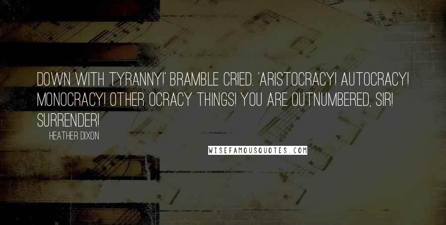 Heather Dixon Quotes: Down with tyranny!' Bramble cried. 'Aristocracy! Autocracy! Monocracy! Other ocracy things! You are outnumbered, sir! Surrender!