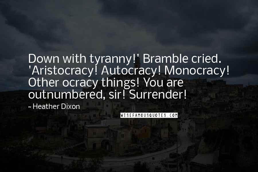 Heather Dixon Quotes: Down with tyranny!' Bramble cried. 'Aristocracy! Autocracy! Monocracy! Other ocracy things! You are outnumbered, sir! Surrender!