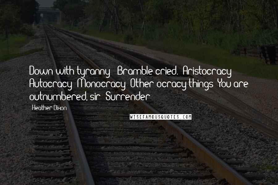 Heather Dixon Quotes: Down with tyranny!' Bramble cried. 'Aristocracy! Autocracy! Monocracy! Other ocracy things! You are outnumbered, sir! Surrender!