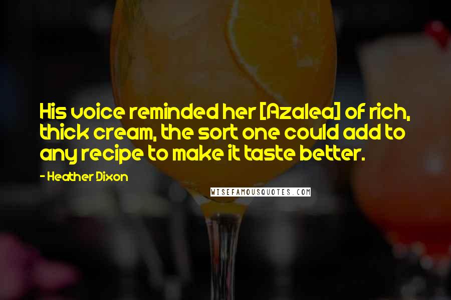 Heather Dixon Quotes: His voice reminded her [Azalea] of rich, thick cream, the sort one could add to any recipe to make it taste better.