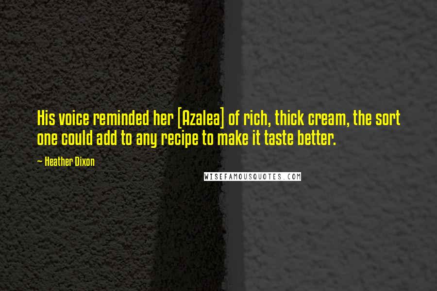 Heather Dixon Quotes: His voice reminded her [Azalea] of rich, thick cream, the sort one could add to any recipe to make it taste better.