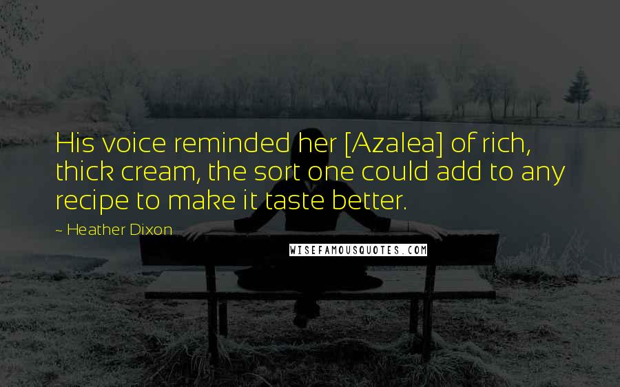 Heather Dixon Quotes: His voice reminded her [Azalea] of rich, thick cream, the sort one could add to any recipe to make it taste better.