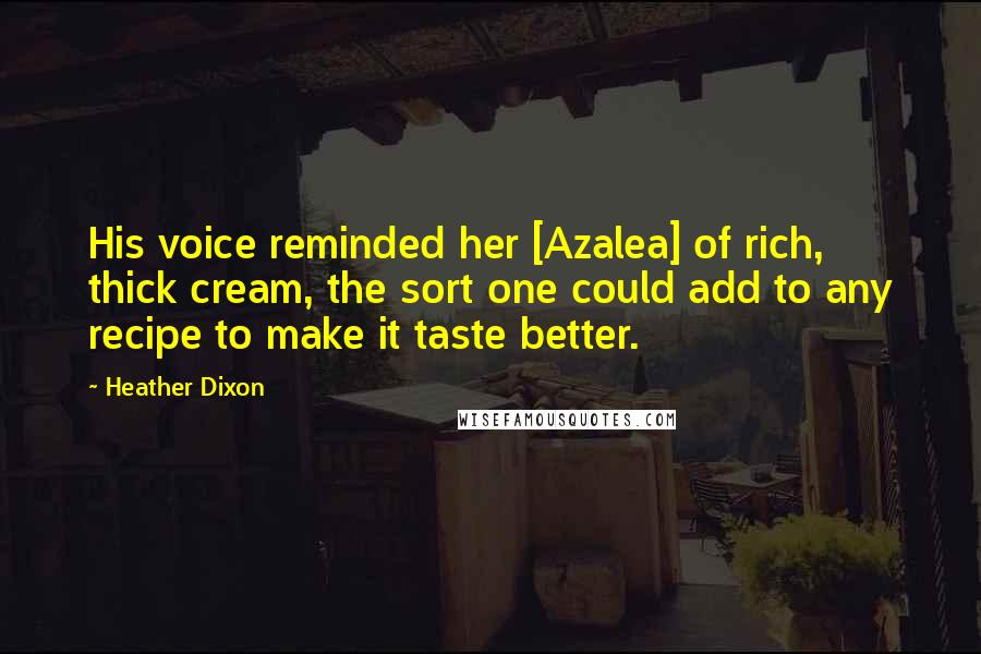 Heather Dixon Quotes: His voice reminded her [Azalea] of rich, thick cream, the sort one could add to any recipe to make it taste better.
