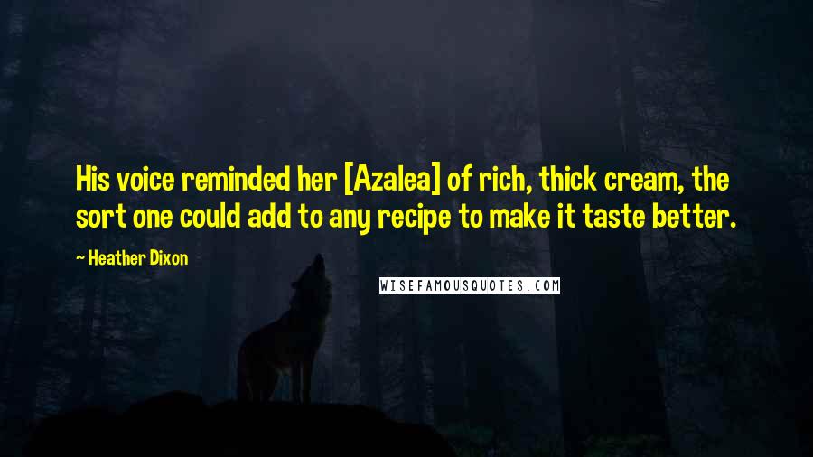 Heather Dixon Quotes: His voice reminded her [Azalea] of rich, thick cream, the sort one could add to any recipe to make it taste better.