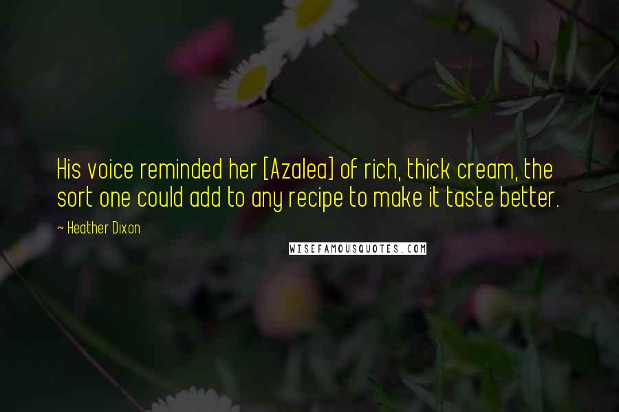 Heather Dixon Quotes: His voice reminded her [Azalea] of rich, thick cream, the sort one could add to any recipe to make it taste better.