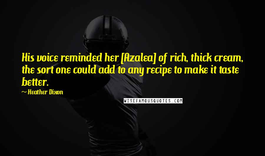 Heather Dixon Quotes: His voice reminded her [Azalea] of rich, thick cream, the sort one could add to any recipe to make it taste better.