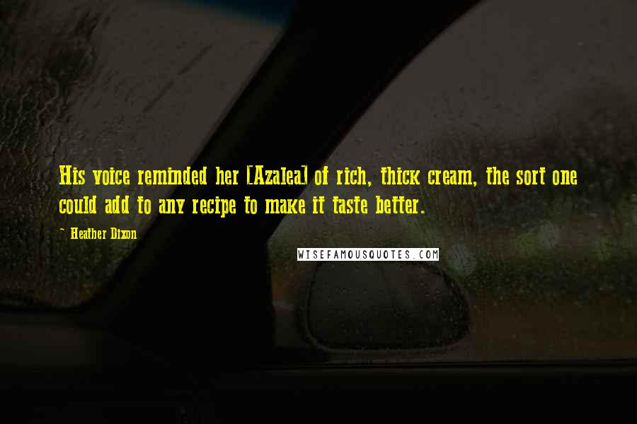 Heather Dixon Quotes: His voice reminded her [Azalea] of rich, thick cream, the sort one could add to any recipe to make it taste better.