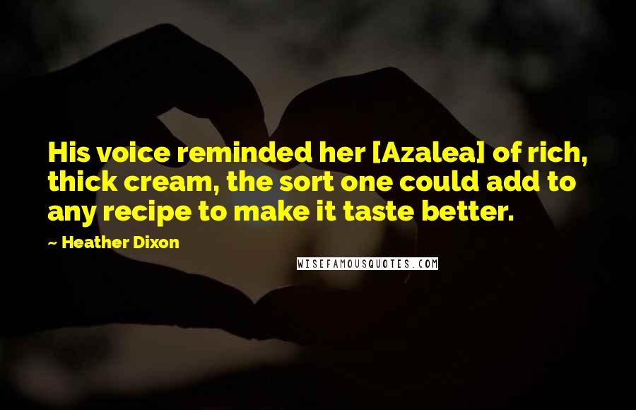 Heather Dixon Quotes: His voice reminded her [Azalea] of rich, thick cream, the sort one could add to any recipe to make it taste better.