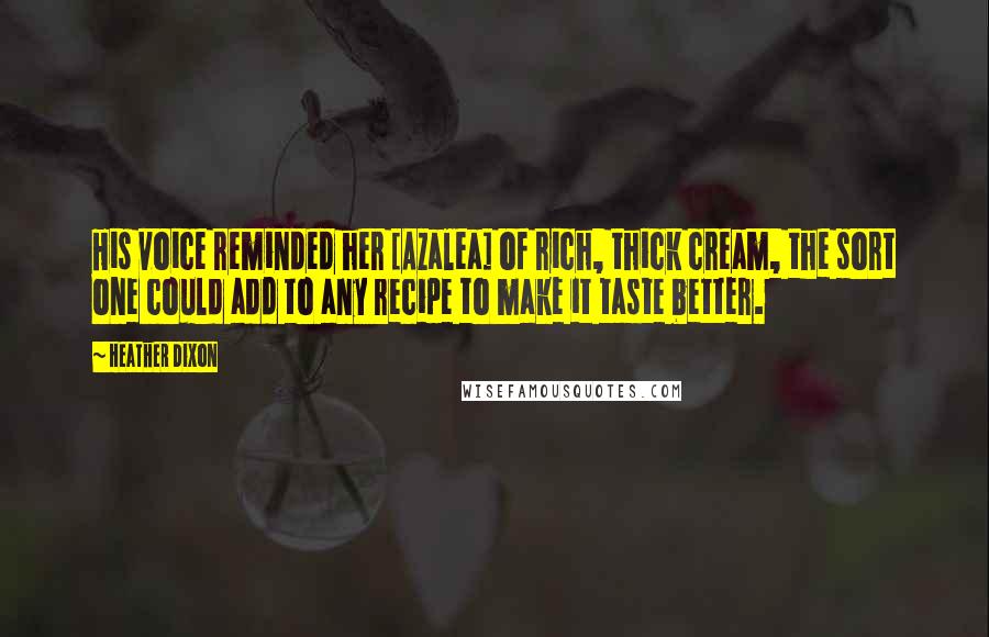 Heather Dixon Quotes: His voice reminded her [Azalea] of rich, thick cream, the sort one could add to any recipe to make it taste better.