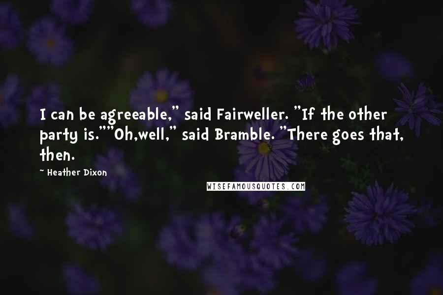 Heather Dixon Quotes: I can be agreeable," said Fairweller. "If the other party is.""Oh,well," said Bramble. "There goes that, then.