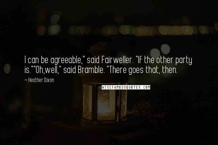 Heather Dixon Quotes: I can be agreeable," said Fairweller. "If the other party is.""Oh,well," said Bramble. "There goes that, then.