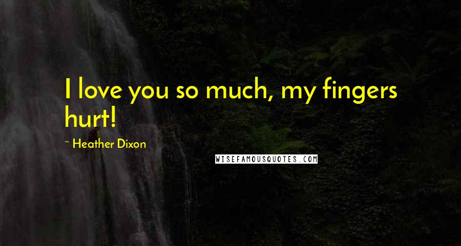 Heather Dixon Quotes: I love you so much, my fingers hurt!