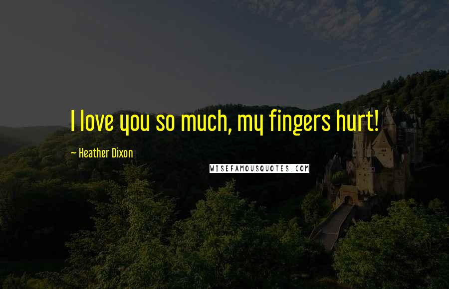 Heather Dixon Quotes: I love you so much, my fingers hurt!