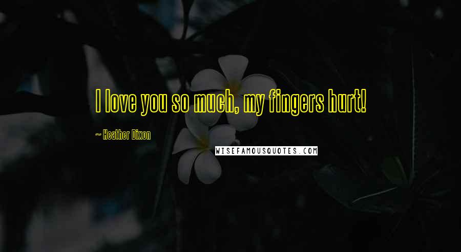 Heather Dixon Quotes: I love you so much, my fingers hurt!