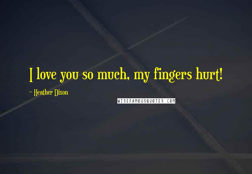 Heather Dixon Quotes: I love you so much, my fingers hurt!