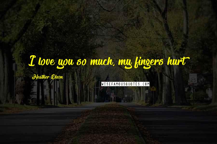 Heather Dixon Quotes: I love you so much, my fingers hurt!