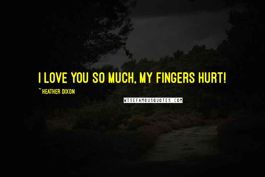 Heather Dixon Quotes: I love you so much, my fingers hurt!