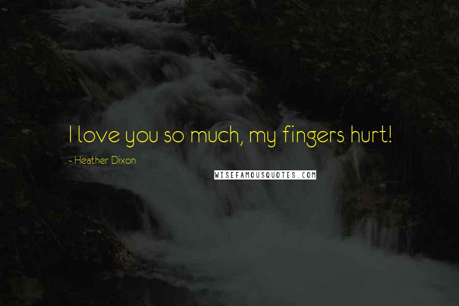 Heather Dixon Quotes: I love you so much, my fingers hurt!