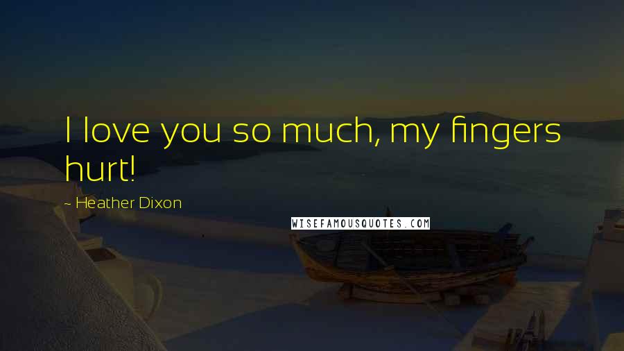 Heather Dixon Quotes: I love you so much, my fingers hurt!