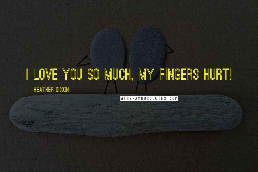 Heather Dixon Quotes: I love you so much, my fingers hurt!