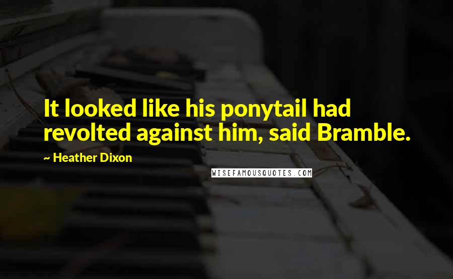 Heather Dixon Quotes: It looked like his ponytail had revolted against him, said Bramble.