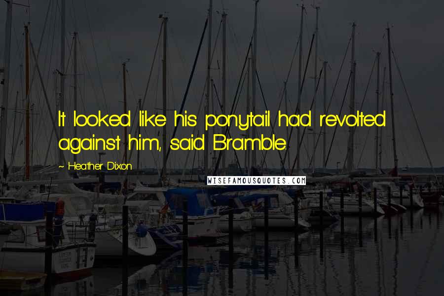 Heather Dixon Quotes: It looked like his ponytail had revolted against him, said Bramble.