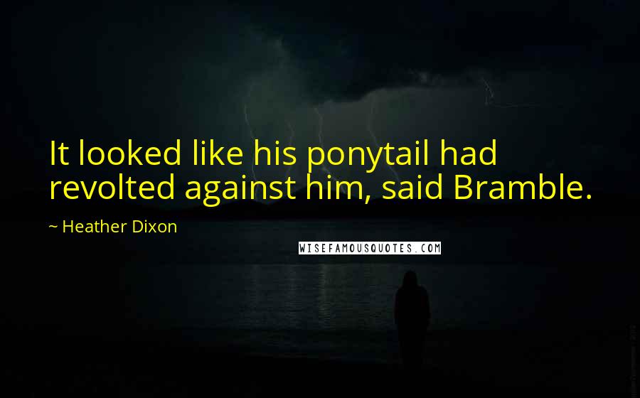 Heather Dixon Quotes: It looked like his ponytail had revolted against him, said Bramble.