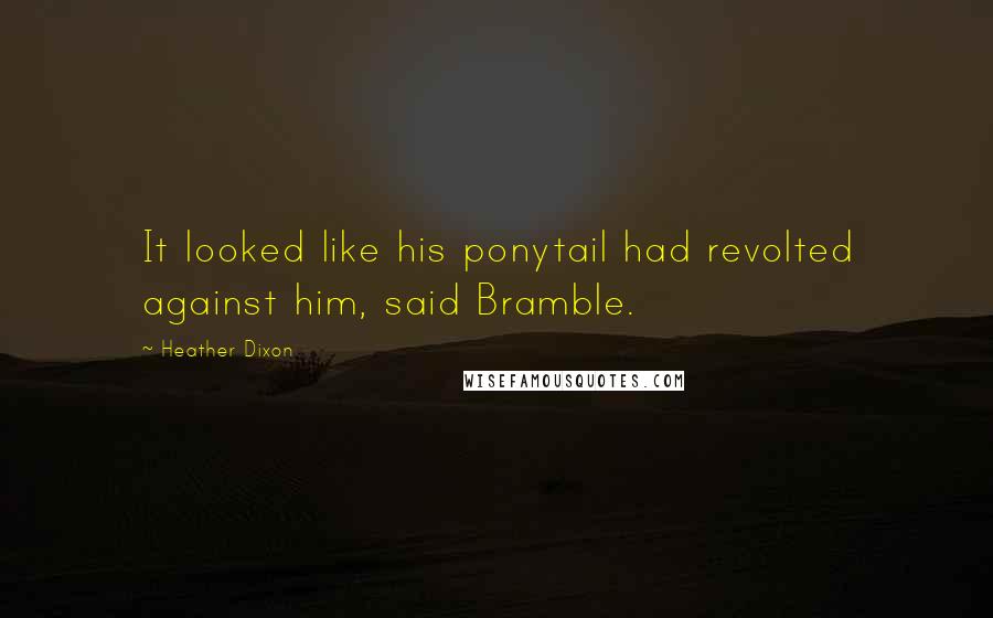 Heather Dixon Quotes: It looked like his ponytail had revolted against him, said Bramble.