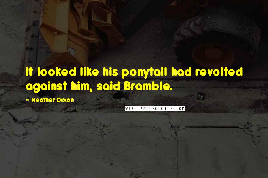 Heather Dixon Quotes: It looked like his ponytail had revolted against him, said Bramble.