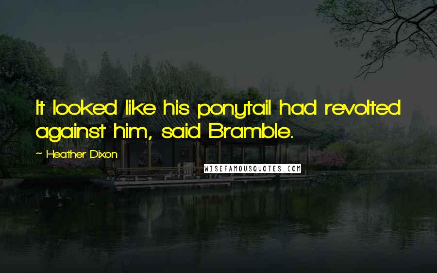 Heather Dixon Quotes: It looked like his ponytail had revolted against him, said Bramble.