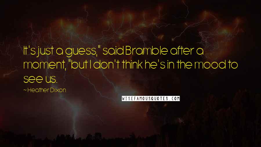 Heather Dixon Quotes: It's just a guess," said Bramble after a moment, "but I don't think he's in the mood to see us.