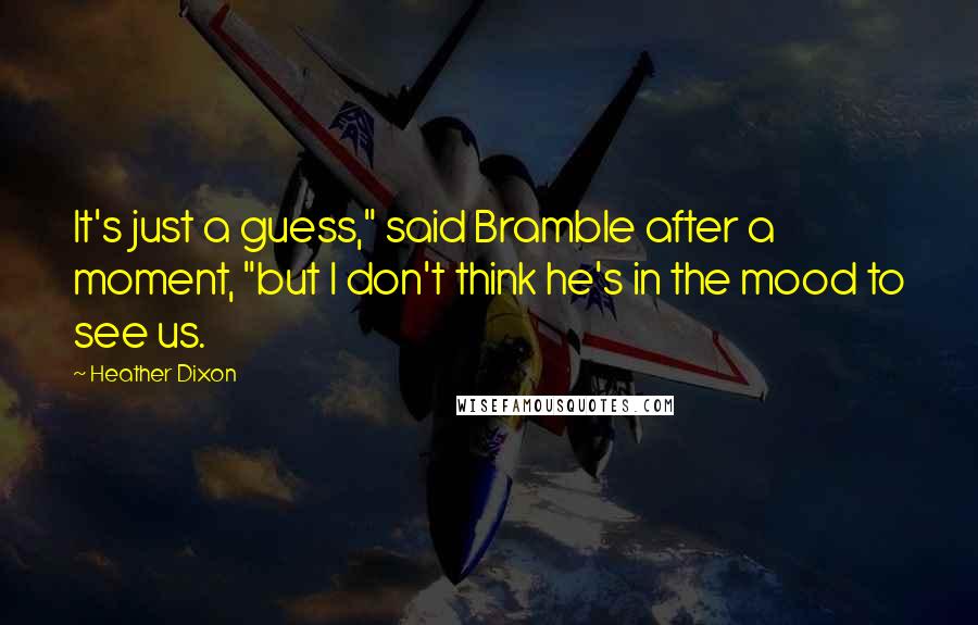 Heather Dixon Quotes: It's just a guess," said Bramble after a moment, "but I don't think he's in the mood to see us.