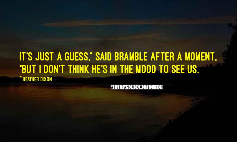 Heather Dixon Quotes: It's just a guess," said Bramble after a moment, "but I don't think he's in the mood to see us.