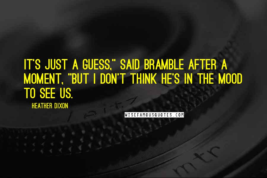 Heather Dixon Quotes: It's just a guess," said Bramble after a moment, "but I don't think he's in the mood to see us.