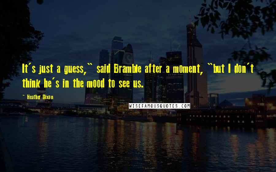 Heather Dixon Quotes: It's just a guess," said Bramble after a moment, "but I don't think he's in the mood to see us.