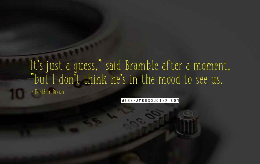 Heather Dixon Quotes: It's just a guess," said Bramble after a moment, "but I don't think he's in the mood to see us.
