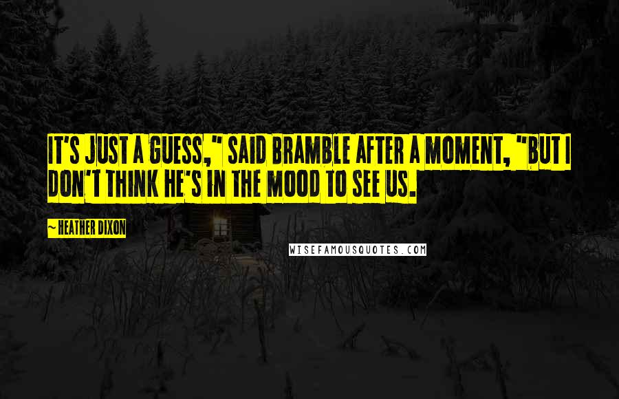Heather Dixon Quotes: It's just a guess," said Bramble after a moment, "but I don't think he's in the mood to see us.