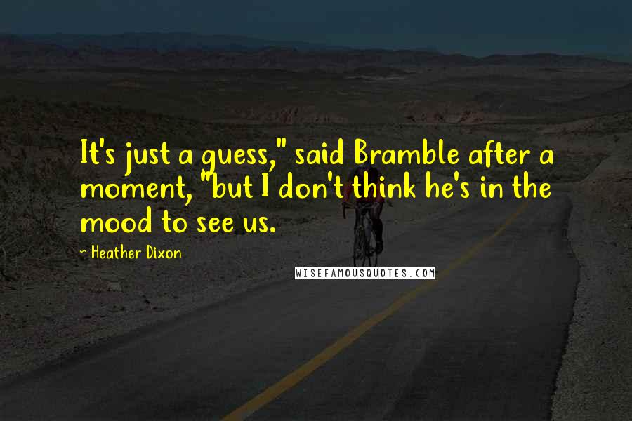 Heather Dixon Quotes: It's just a guess," said Bramble after a moment, "but I don't think he's in the mood to see us.