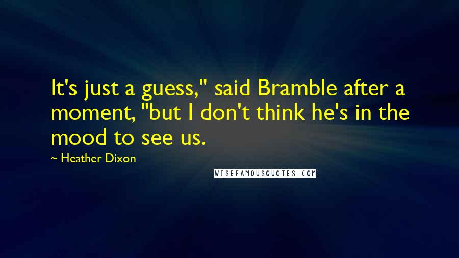 Heather Dixon Quotes: It's just a guess," said Bramble after a moment, "but I don't think he's in the mood to see us.