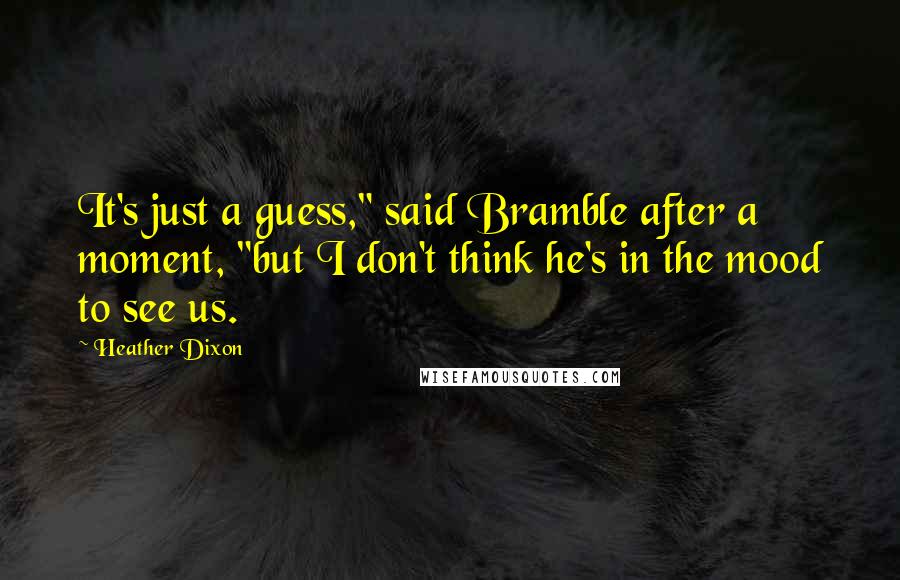 Heather Dixon Quotes: It's just a guess," said Bramble after a moment, "but I don't think he's in the mood to see us.